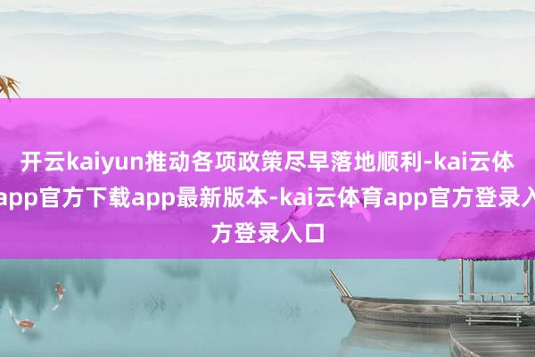 开云kaiyun推动各项政策尽早落地顺利-kai云体育app