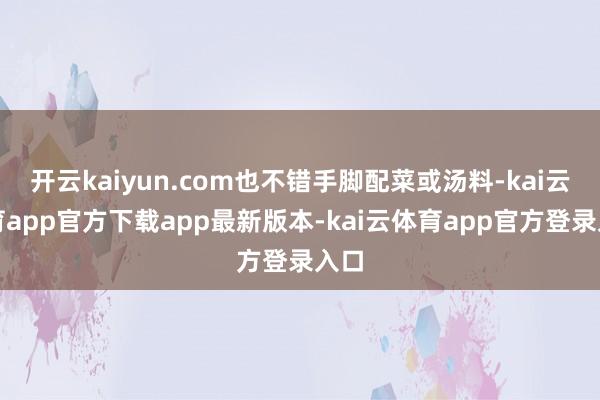 开云kaiyun.com也不错手脚配菜或汤料-kai云体育app官方下载app最新版本-kai云体育app官方登录入口