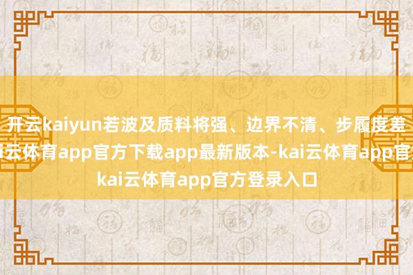 开云kaiyun若波及质料将强、边界不清、步履度差的肿块-kai云体育app官方下载app最新版本-kai云体育app官方登录入口
