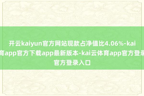 开云kaiyun官方网站现款占净值比4.06%-kai云体育app官方下载app最新版本-kai云体育app官方登录入口