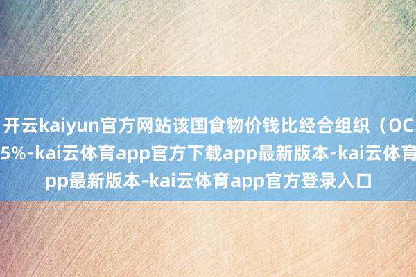 开云kaiyun官方网站该国食物价钱比经合组织（OCED）平