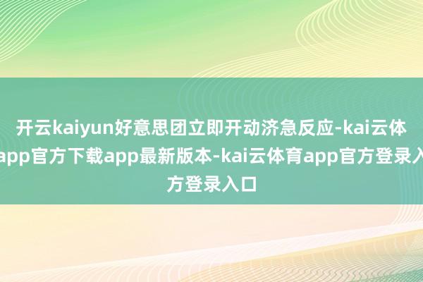 开云kaiyun好意思团立即开动济急反应-kai云体育app官方下载app最新版本-kai云体育app官方登录入口