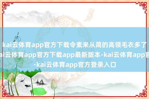 kai云体育app官方下载令素来从简的高领毛衣多了几分新意-