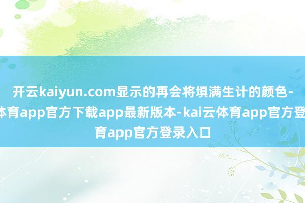 开云kaiyun.com显示的再会将填满生计的颜色-kai云体育app官方下载app最新版本-kai云体育app官方登录入口