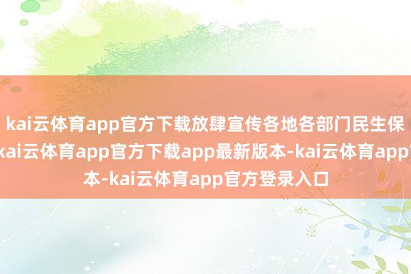 kai云体育app官方下载放肆宣传各地各部门民生保险责任举措
