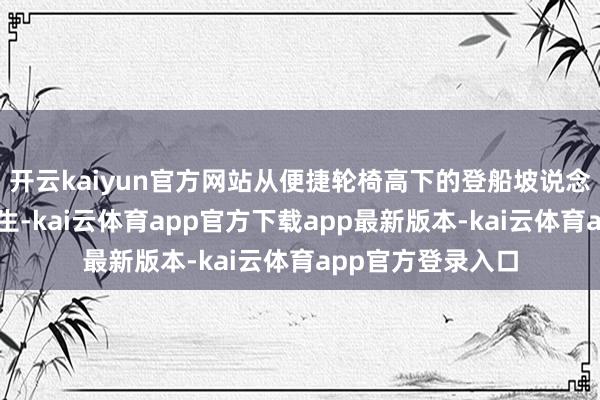开云kaiyun官方网站从便捷轮椅高下的登船坡说念到贴心的扶