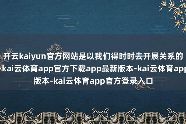 开云kaiyun官方网站是以我们得时时去开展关系的宣传责任才行-kai云体育app官方下载app最新版本-kai云体育app官方登录入口
