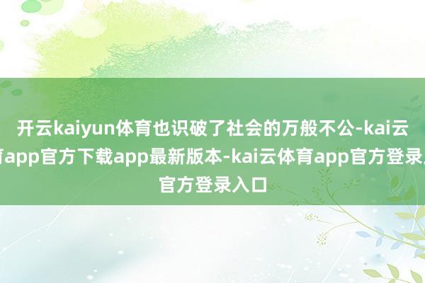 开云kaiyun体育也识破了社会的万般不公-kai云体育ap