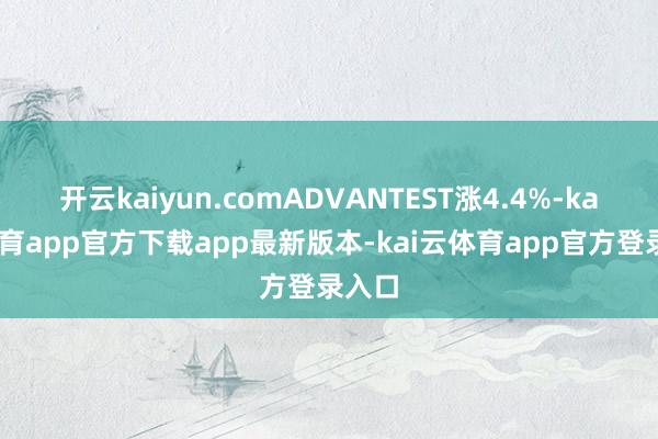 开云kaiyun.comADVANTEST涨4.4%-kai