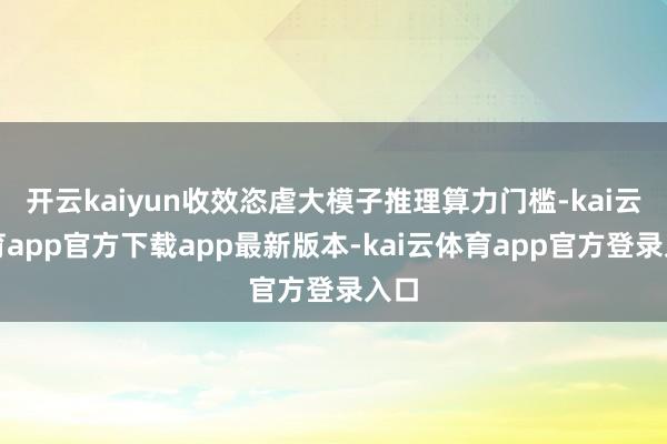 开云kaiyun收效恣虐大模子推理算力门槛-kai云体育app官方下载app最新版本-kai云体育app官方登录入口