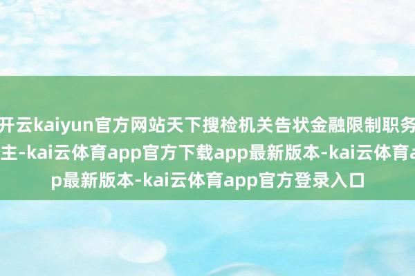 开云kaiyun官方网站天下搜检机关告状金融限制职务罪人1200余东谈主-kai云体育app官方下载app最新版本-kai云体育app官方登录入口