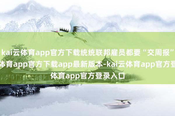 kai云体育app官方下载统统联邦雇员都要“交周报”-kai