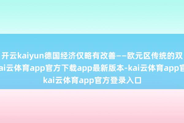 开云kaiyun德国经济仅略有改善——欧元区传统的双引擎增长