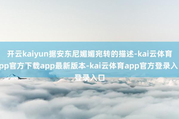 开云kaiyun据安东尼媚媚宛转的描述-kai云体育app官