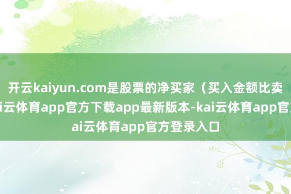开云kaiyun.com是股票的净买家（买入金额比卖出多）-