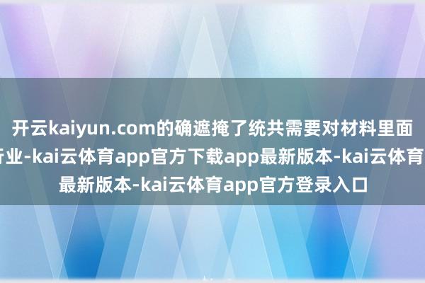 开云kaiyun.com的确遮掩了统共需要对材料里面质地进行