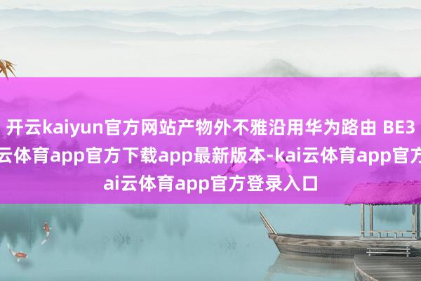 开云kaiyun官方网站产物外不雅沿用华为路由 BE3 Pr