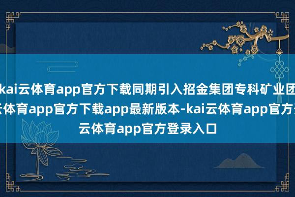kai云体育app官方下载同期引入招金集团专科矿业团队-ka