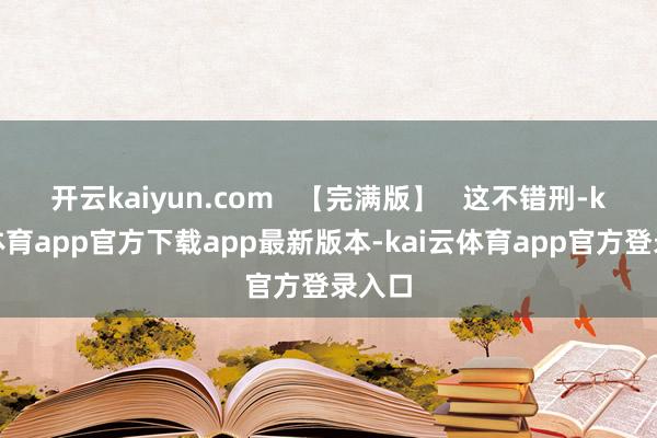 开云kaiyun.com   【完满版】   这不错刑-ka