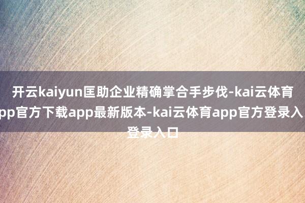 开云kaiyun匡助企业精确掌合手步伐-kai云体育app官