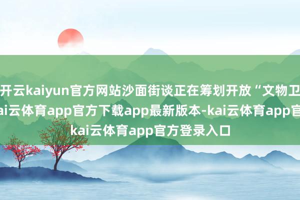 开云kaiyun官方网站沙面街谈正在筹划开放“文物卫士”通谈