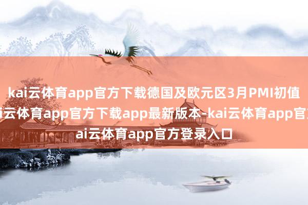 kai云体育app官方下载德国及欧元区3月PMI初值将发布-