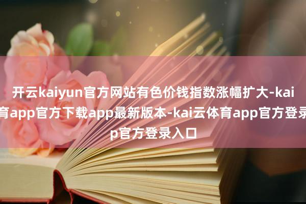 开云kaiyun官方网站有色价钱指数涨幅扩大-kai云体育a