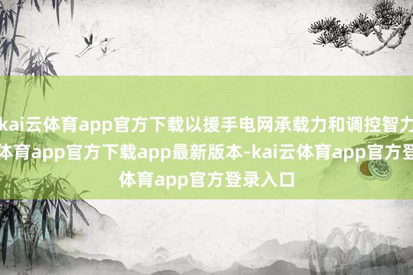 kai云体育app官方下载以援手电网承载力和调控智力-kai