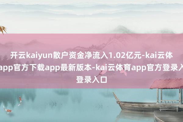 开云kaiyun散户资金净流入1.02亿元-kai云体育app官方下载app最新版本-kai云体育app官方登录入口