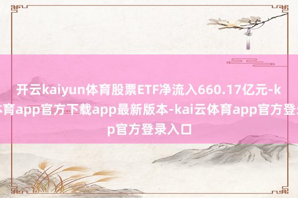 开云kaiyun体育股票ETF净流入660.17亿元-kai