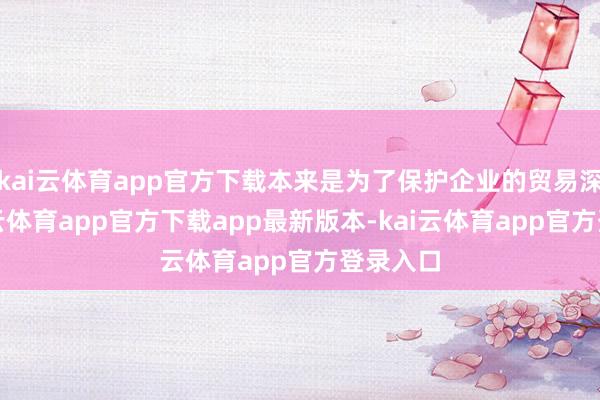 kai云体育app官方下载本来是为了保护企业的贸易深重-ka