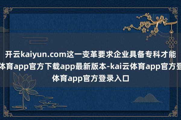 开云kaiyun.com这一变革要求企业具备专科才能-kai云体育app官方下载app最新版本-kai云体育app官方登录入口