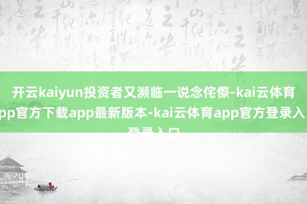 开云kaiyun投资者又濒临一说念侘傺-kai云体育app官方下载app最新版本-kai云体育app官方登录入口