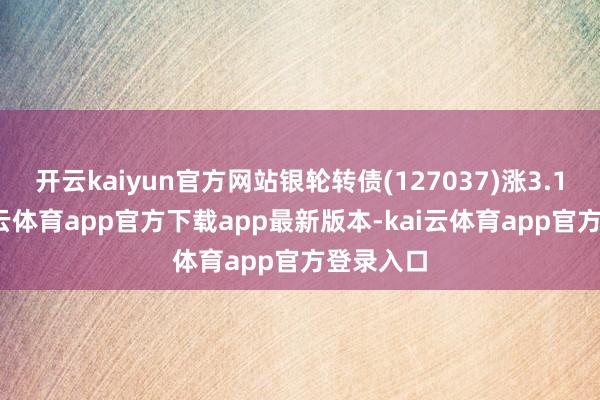 开云kaiyun官方网站银轮转债(127037)涨3.15%-kai云体育app官方下载app最新版本-kai云体育app官方登录入口
