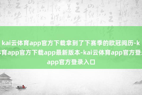 kai云体育app官方下载拿到了下赛季的欧冠阅历-kai云体育app官方下载app最新版本-kai云体育app官方登录入口