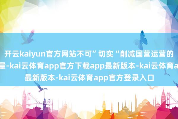 开云kaiyun官方网站不可”切实“削减国营运营的其他老油田