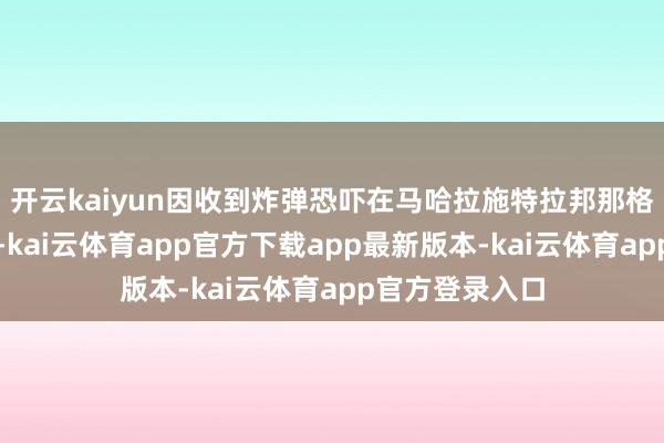 开云kaiyun因收到炸弹恐吓在马哈拉施特拉邦那格浦尔要害降落-kai云体育app官方下载app最新版本-kai云体育app官方登录入口