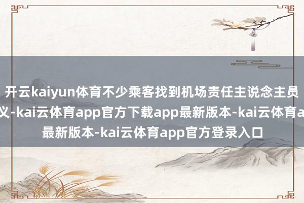 开云kaiyun体育不少乘客找到机场责任主说念主员条目一个束缚主义-kai云体育app官方下载app最新版本-kai云体育app官方登录入口