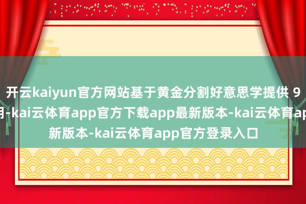 开云kaiyun官方网站基于黄金分割好意思学提供 9 大构图点供聘用-kai云体育app官方下载app最新版本-kai云体育app官方登录入口