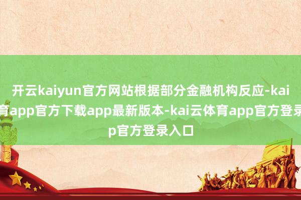 开云kaiyun官方网站根据部分金融机构反应-kai云体育app官方下载app最新版本-kai云体育app官方登录入口