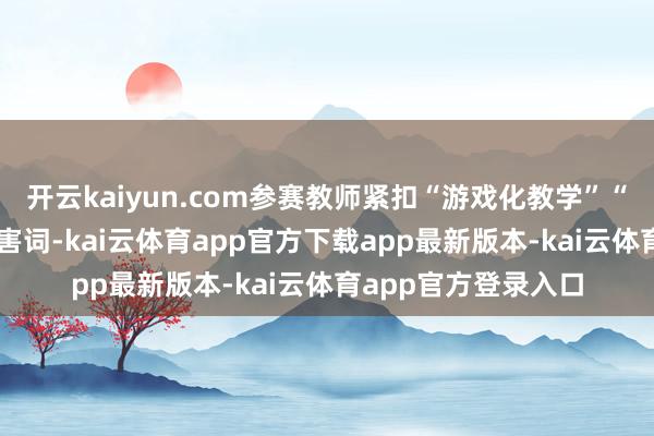 开云kaiyun.com参赛教师紧扣“游戏化教学”“生计化课