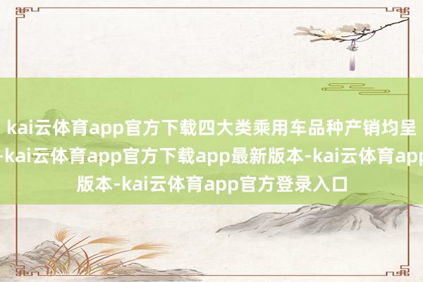 kai云体育app官方下载四大类乘用车品种产销均呈不同经由增