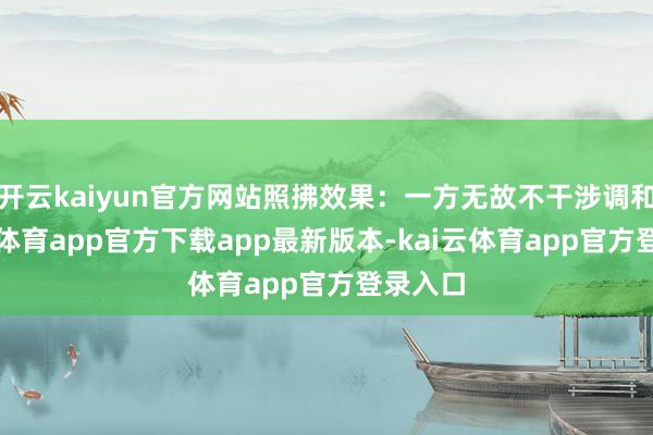 开云kaiyun官方网站照拂效果：一方无故不干涉调和-kai