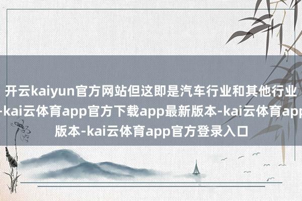 开云kaiyun官方网站但这即是汽车行业和其他行业不相通的所