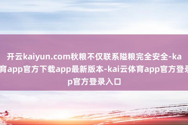 开云kaiyun.com秋粮不仅联系隘粮完全安全-kai云体