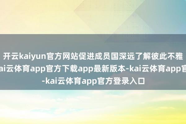 开云kaiyun官方网站促进成员国深远了解彼此不雅点与存眷-