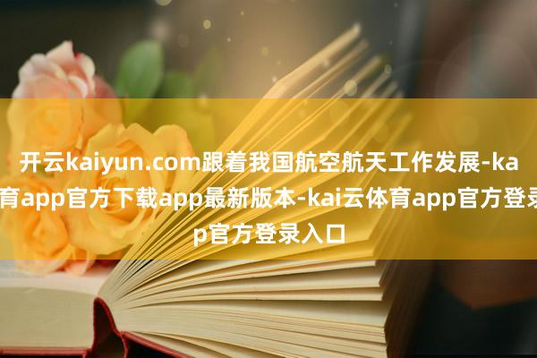 开云kaiyun.com跟着我国航空航天工作发展-kai云体育app官方下载app最新版本-kai云体育app官方登录入口
