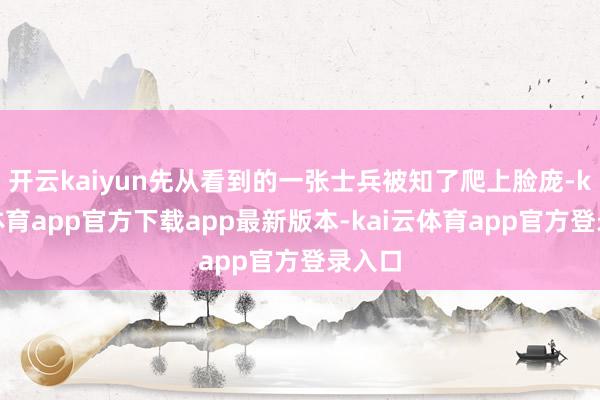 开云kaiyun先从看到的一张士兵被知了爬上脸庞-kai云体育app官方下载app最新版本-kai云体育app官方登录入口