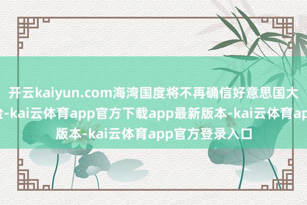开云kaiyun.com海湾国度将不再确信好意思国大约提供安
