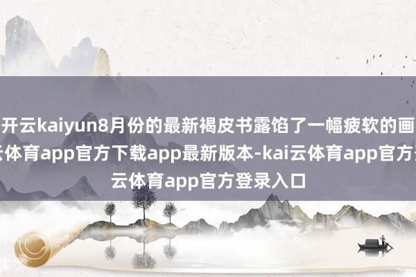 开云kaiyun8月份的最新褐皮书露馅了一幅疲软的画面-kai云体育app官方下载app最新版本-kai云体育app官方登录入口